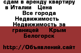 сдам в аренду квартиру в Италии › Цена ­ 1 000 - Все города Недвижимость » Недвижимость за границей   . Крым,Белогорск